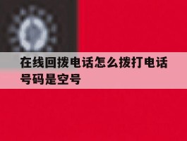 在线回拨电话怎么拨打电话号码是空号