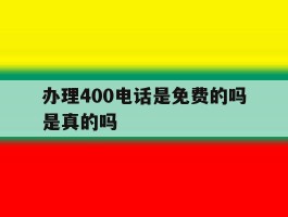 办理400电话是免费的吗是真的吗