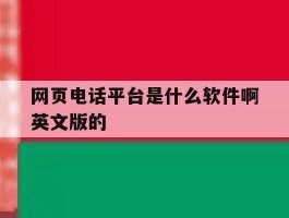包含网页电话平台是什么软件啊英文版的的词条