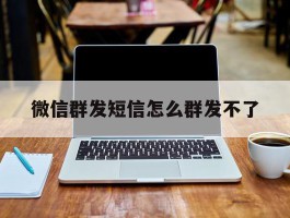 微信群发短信怎么群发不了