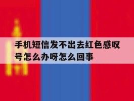 手机短信发不出去红色感叹号怎么办呀怎么回事