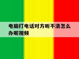 电脑打电话对方听不清怎么办呢视频