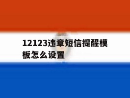 12123违章短信提醒模板怎么设置