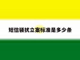 短信骚扰立案标准是多少条