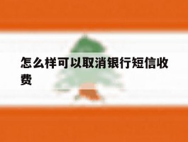 怎么样可以取消银行短信收费