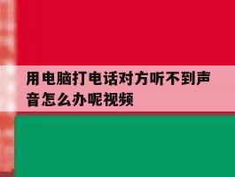用电脑打电话对方听不到声音怎么办呢视频