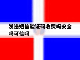 包含发送短信验证码收费吗安全吗可信吗的词条