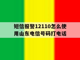 短信报警12110怎么使用山东电信号码打电话
