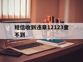 短信收到违章12123查不到