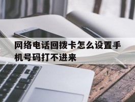 网络电话回拨卡怎么设置手机号码打不进来