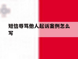 短信辱骂他人起诉案例怎么写