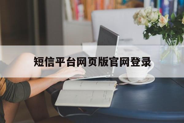 短信平台网页版官网登录的简单介绍