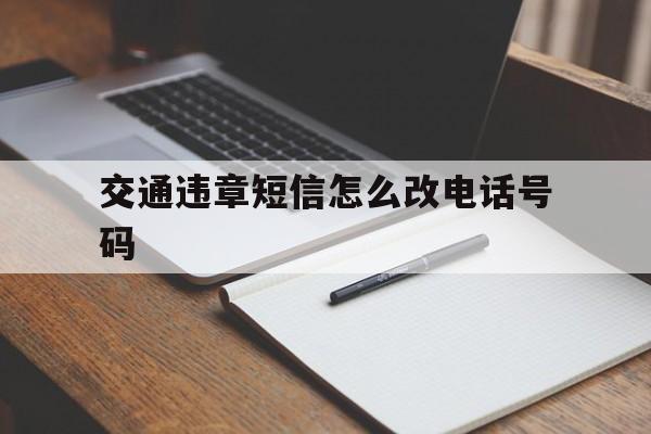 交通违章短信怎么改电话号码 交通违章短信怎么改电话号码
