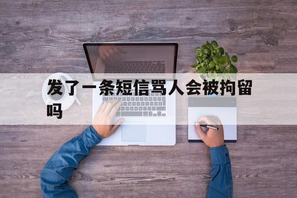 发了一条短信骂人会被拘留吗 发了一条短信骂人会被拘留吗