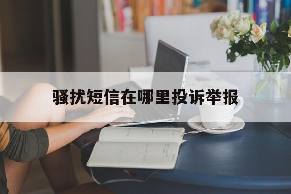 骚扰短信在哪里投诉举报 骚扰短信在哪里投诉举报