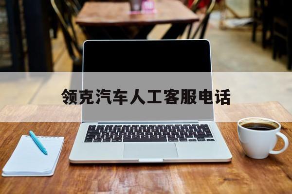领克汽车人工客服电话 领克汽车人工客服电话