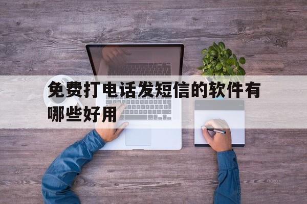免费打电话发短信的软件有哪些好用 免费打电话发短信的软件有哪些好用