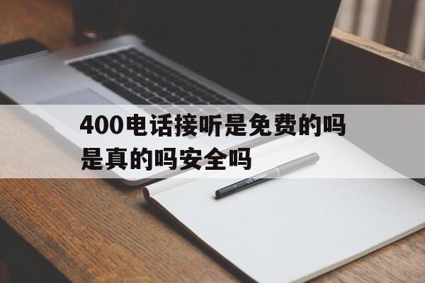 400电话接听是免费的吗是真的吗安全吗的简单介绍 400电话接听是免费的吗是真的吗安全吗的简单介绍