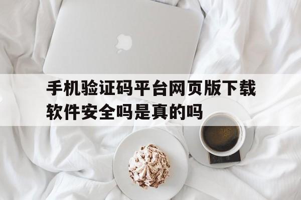 手机验证码平台网页版下载软件安全吗是真的吗的简单介绍 手机验证码平台网页版下载软件安全吗是真的吗的简单介绍