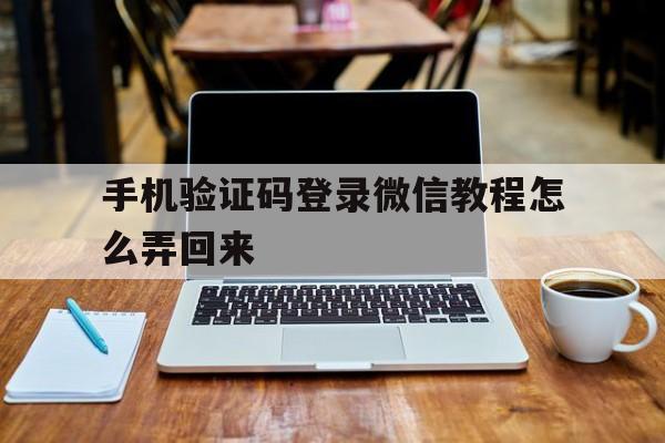 手机验证码登录微信教程怎么弄回来 手机验证码登录微信教程怎么弄回来