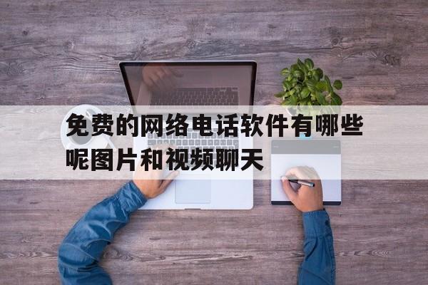 免费的网络电话软件有哪些呢图片和视频聊天 免费的网络电话软件有哪些呢图片和视频聊天