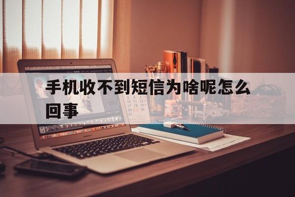 手机收不到短信为啥呢怎么回事 手机收不到短信为啥呢怎么回事