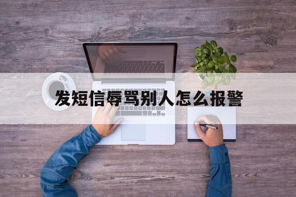 发短信辱骂别人怎么报警 发短信辱骂别人怎么报警