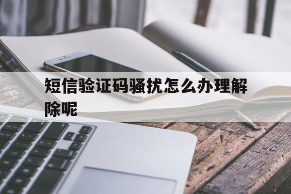 短信验证码骚扰怎么办理解除呢 短信验证码骚扰怎么办理解除呢