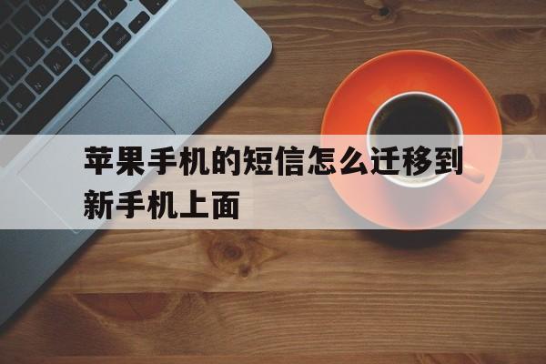 苹果手机的短信怎么迁移到新手机上面 苹果手机的短信怎么迁移到新手机上面