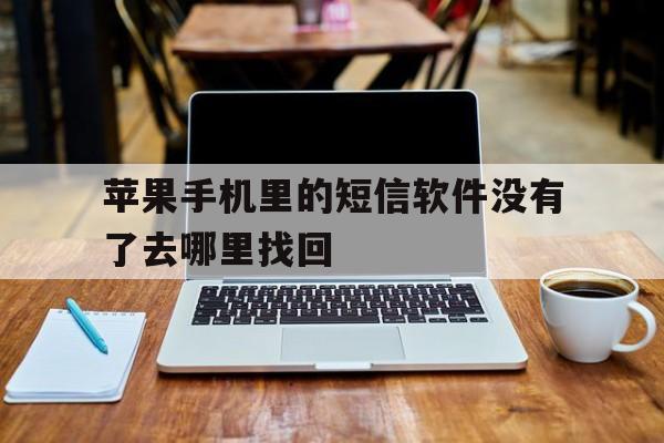 苹果手机里的短信软件没有了去哪里找回 苹果手机里的短信软件没有了去哪里找回