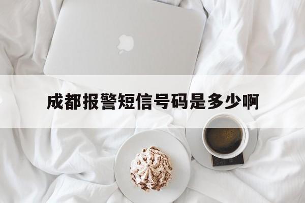 成都报警短信号码是多少啊 成都报警短信号码是多少啊