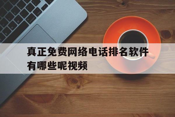 真正免费网络电话排名软件有哪些呢视频 真正免费网络电话排名软件有哪些呢视频