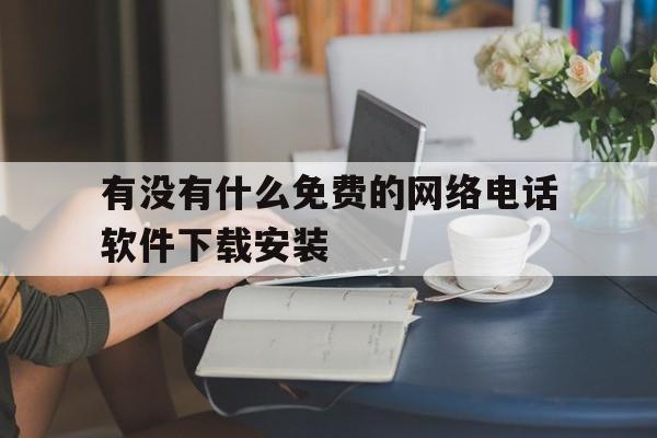 包含有没有什么免费的网络电话软件下载安装的词条 包含有没有什么免费的网络电话软件下载安装的词条