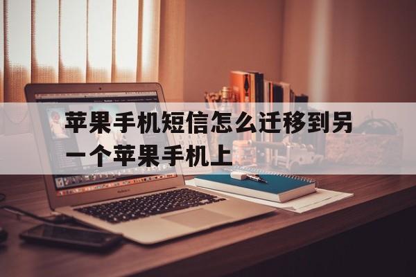 苹果手机短信怎么迁移到另一个苹果手机上 苹果手机短信怎么迁移到另一个苹果手机上