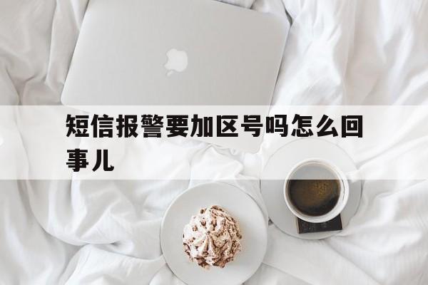 短信报警要加区号吗怎么回事儿 短信报警要加区号吗怎么回事儿