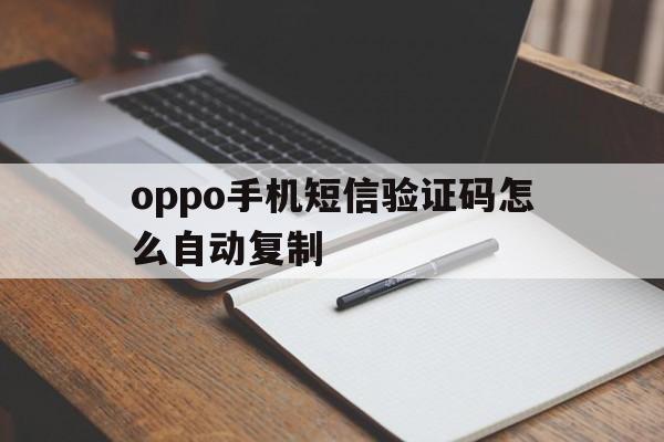 oppo手机短信验证码怎么自动复制 oppo手机短信验证码怎么自动复制