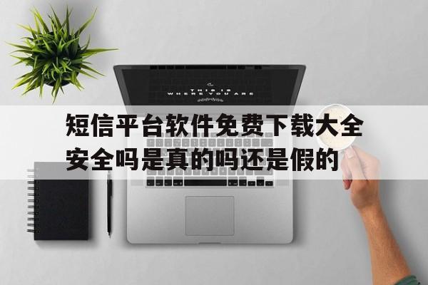 短信平台软件免费下载大全安全吗是真的吗还是假的的简单介绍 短信平台软件免费下载大全安全吗是真的吗还是假的的简单介绍