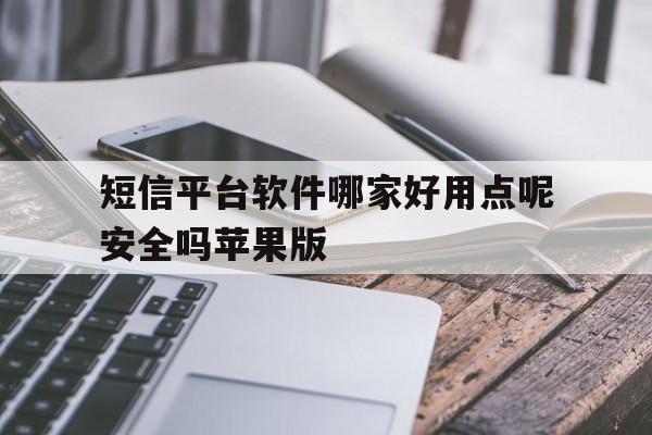 短信平台软件哪家好用点呢安全吗苹果版 短信平台软件哪家好用点呢安全吗苹果版