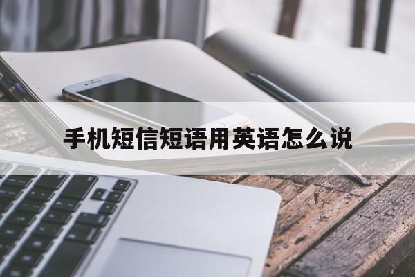 手机短信短语用英语怎么说 手机短信短语用英语怎么说