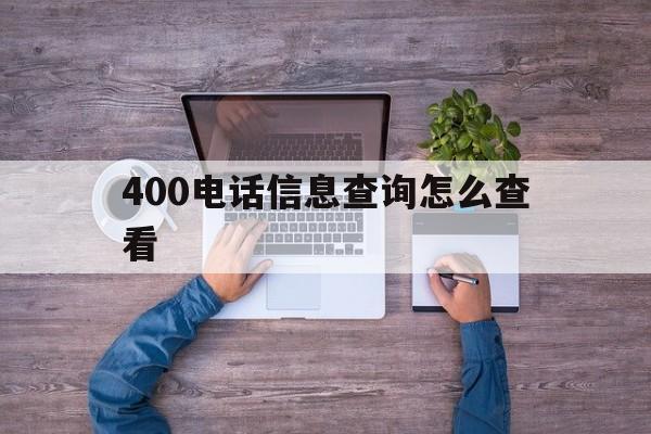 400电话信息查询怎么查看 400电话信息查询怎么查看