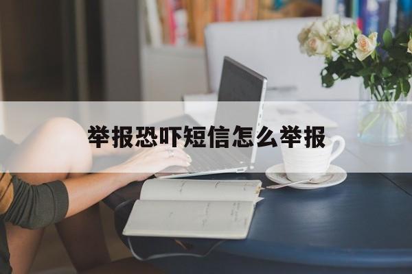 举报恐吓短信怎么举报 举报恐吓短信怎么举报
