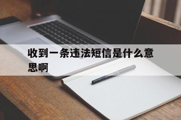 收到一条违法短信是什么意思啊 收到一条违法短信是什么意思啊