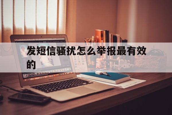 发短信骚扰怎么举报最有效的 发短信骚扰怎么举报最有效的