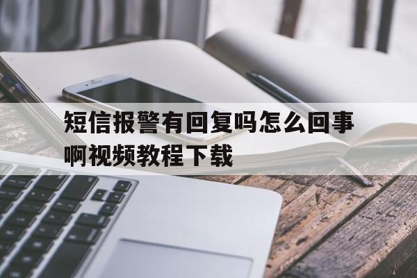 短信报警有回复吗怎么回事啊视频教程下载的简单介绍 短信报警有回复吗怎么回事啊视频教程下载的简单介绍