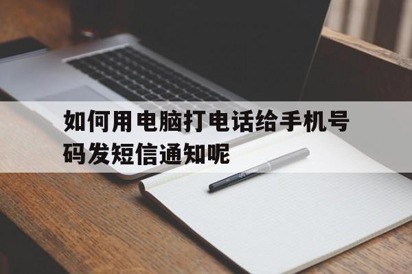 关于如何用电脑打电话给手机号码发短信通知呢的信息 关于如何用电脑打电话给手机号码发短信通知呢的信息