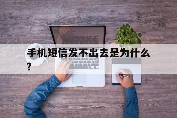 手机短信发不出去是为什么? 手机短信发不出去是为什么?