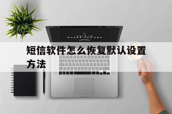 短信软件怎么恢复默认设置方法 短信软件怎么恢复默认设置方法