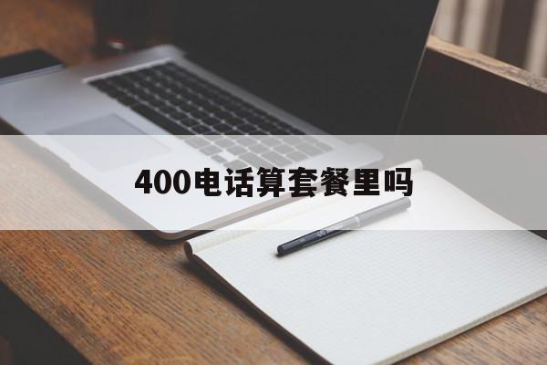 400电话算套餐里吗 400电话算套餐里吗