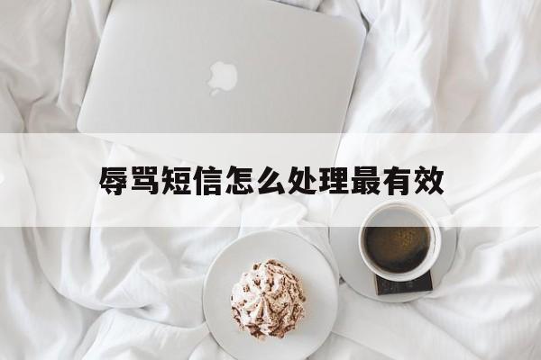 辱骂短信怎么处理最有效 辱骂短信怎么处理最有效