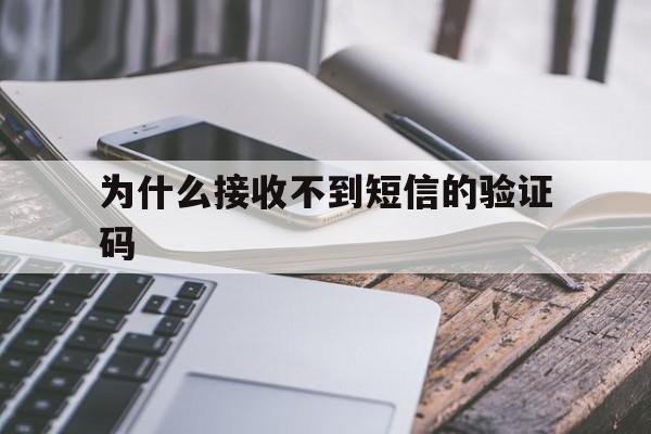 为什么接收不到短信的验证码 为什么接收不到短信的验证码